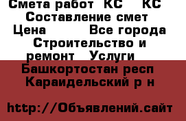 Смета работ. КС 2, КС 3. Составление смет › Цена ­ 500 - Все города Строительство и ремонт » Услуги   . Башкортостан респ.,Караидельский р-н